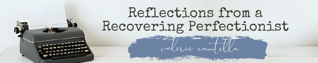 Reflections from a Recovering Perfectionist blog header by valerie cantella at ValerieCantella.com